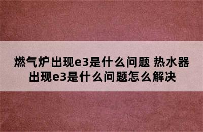 燃气炉出现e3是什么问题 热水器出现e3是什么问题怎么解决